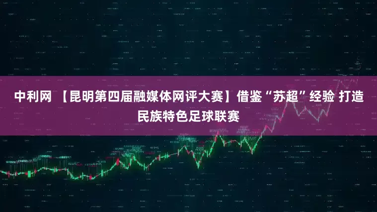 中利网 【昆明第四届融媒体网评大赛】借鉴“苏超”经验 打造民族特色足球联赛