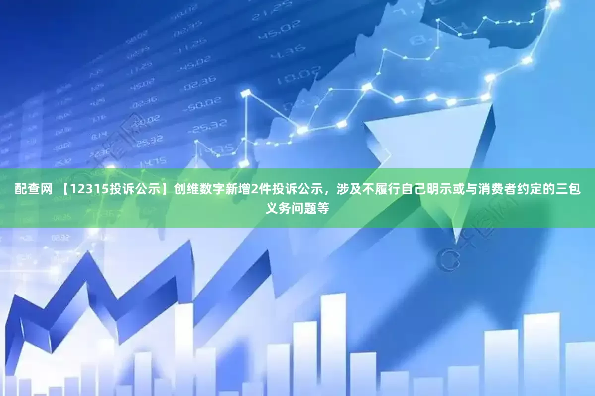 配查网 【12315投诉公示】创维数字新增2件投诉公示，涉及不履行自己明示或与消费者约定的三包义务问题等